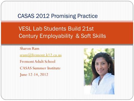 Sharon Ram Fremont Adult School CASAS Summer Institute June 12-14, 2012 CASAS 2012 Promising Practice VESL Lab Students Build 21st.