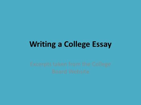 Writing a College Essay Excerpts taken from the College Board Website.