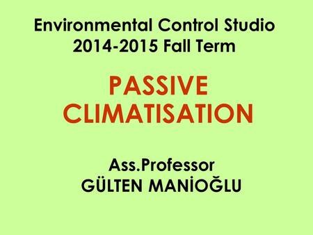 Ass.Professor GÜLTEN MANİOĞLU PASSIVE CLIMATISATION Environmental Control Studio 2014-2015 Fall Term.