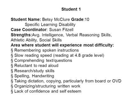 Student 1 Student Name: Betsy McClure Grade:10 Specific Learning Disability Case Coordinator: Susan Fitzell Strengths:Avg. Intelligence, Verbal Reasoning.