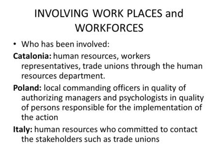 INVOLVING WORK PLACES and WORKFORCES Who has been involved: Catalonia: human resources, workers representatives, trade unions through the human resources.