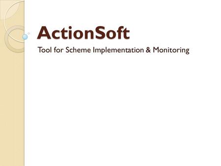 ActionSoft Tool for Scheme Implementation & Monitoring.