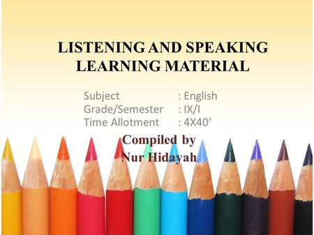 LISTENING AND SPEAKING LEARNING MATERIAL Subject: English Grade/Semester: IX/I Time Allotment: 4X40’ Compiled by Nur Hidayah.