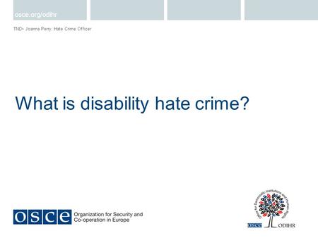 What is disability hate crime? TND Joanna Perry, Hate Crime Officer osce.org/odihr.