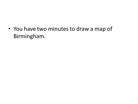 You have two minutes to draw a map of Birmingham..