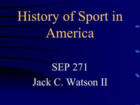 History of Sport in America SEP 271 Jack C. Watson II.