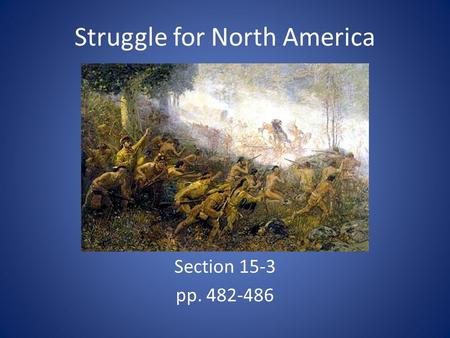 Struggle for North America Section 15-3 pp. 482-486.