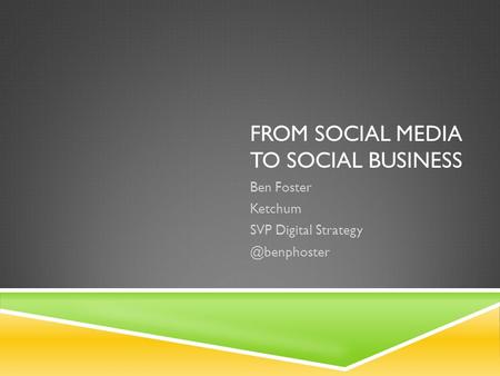 FROM SOCIAL MEDIA TO SOCIAL BUSINESS Ben Foster Ketchum SVP Digital