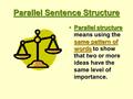 Parallel Sentence Structure Parallel structure means using the same pattern of words to show that two or more ideas have the same level of importance.Parallel.