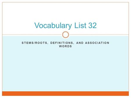 STEMS/ROOTS, DEFINITIONS, AND ASSOCIATION WORDS Vocabulary List 32.