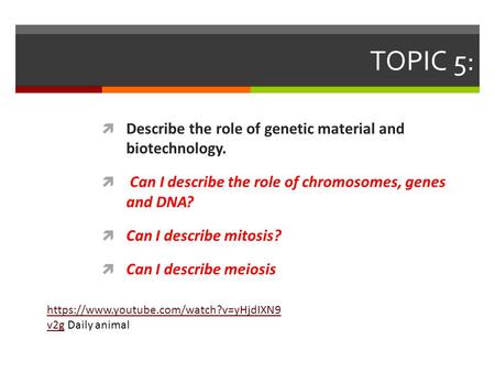 TOPIC 5:  Describe the role of genetic material and biotechnology.  Can I describe the role of chromosomes, genes and DNA?  Can I describe mitosis?