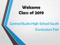 Welcome Class of 2019 Central Bucks High School South Curriculum Fair.