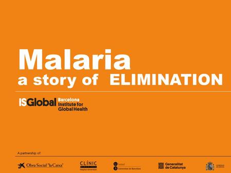 Malaria a story of ELIMINATION A partnership of:.