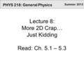 Summer 2013 PHYS 218: General Physics Lecture 8: More 2D Crap… Just Kidding Read: Ch. 5.1 – 5.3.