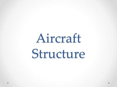 Aircraft Structure. References Used Pilots Handbook of Aeronautical Knowledge (PHAK) o FAA-H-8083-25A, Chapter 2 Available Online for Free at: