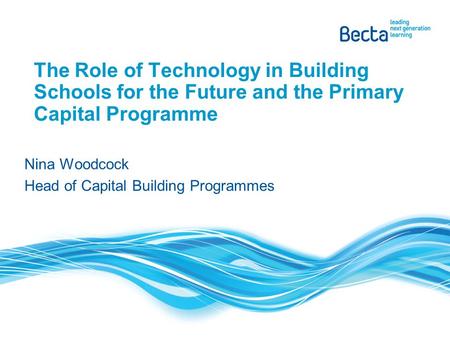 The Role of Technology in Building Schools for the Future and the Primary Capital Programme Nina Woodcock Head of Capital Building Programmes.