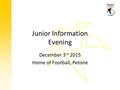 Junior Information Evening December 3 rd 2015 Home of Football, Petone.