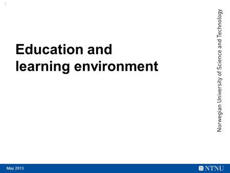 1 May 2013 Education and learning environment. 2 May 2013 Educational objectives Relevant and recognized competence Quality at a high international level.