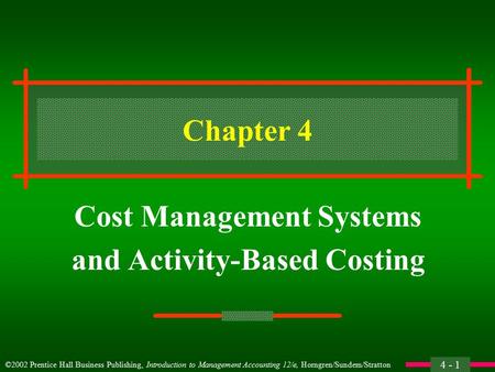 4 - 1 ©2002 Prentice Hall Business Publishing, Introduction to Management Accounting 12/e, Horngren/Sundem/Stratton Chapter 4 Cost Management Systems.