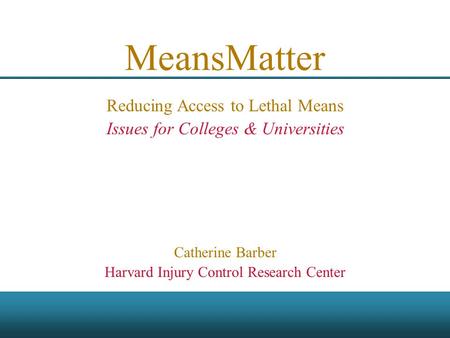 MeansMatter Reducing Access to Lethal Means Issues for Colleges & Universities Catherine Barber Harvard Injury Control Research Center.