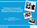 Kate Spruit, RN, MSN Karl Soetebier, MAPW Building An Interoperable System of Systems for Perinatal Hepatitis B Case Management Presentation to National.