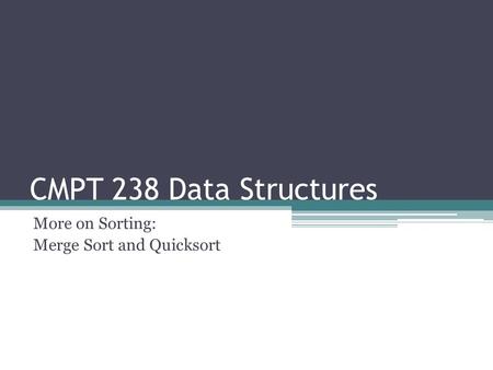 CMPT 238 Data Structures More on Sorting: Merge Sort and Quicksort.