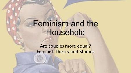 Feminism and the Household Are couples more equal? Feminist Theory and Studies.