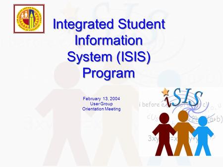 Integrated Student Information System (ISIS) Program February 13, 2004 User Group Orientation Meeting.