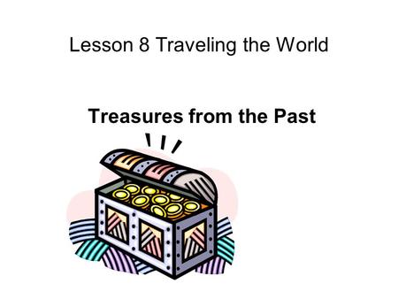 Lesson 8 Traveling the World Treasures from the Past.