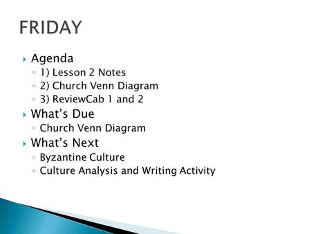  Agenda ◦ 1) Lesson 2 Notes ◦ 2) Church Venn Diagram ◦ 3) ReviewCab 1 and 2  What’s Due ◦ Church Venn Diagram  What’s Next ◦ Byzantine Culture ◦ Culture.