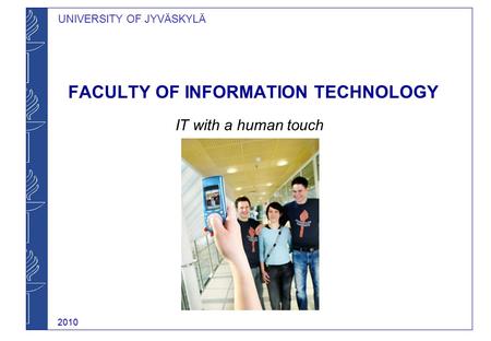 UNIVERSITY OF JYVÄSKYLÄ FACULTY OF INFORMATION TECHNOLOGY IT with a human touch 2010.