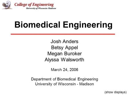 Biomedical Engineering Josh Anders Betsy Appel Megan Buroker Alyssa Walsworth March 24, 2006 Department of Biomedical Engineering University of Wisconsin.