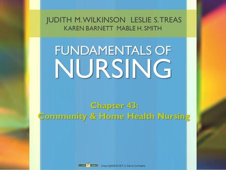 JUDITH M. WILKINSON LESLIE S. TREAS KAREN BARNETT MABLE H. SMITH FUNDAMENTALS OF NURSING Copyright © 2016 F.A. Davis Company Chapter 43: Community & Home.