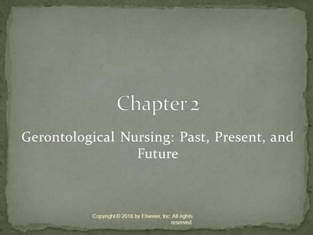 Gerontological Nursing: Past, Present, and Future Copyright © 2016 by Elsevier, Inc. All rights reserved.