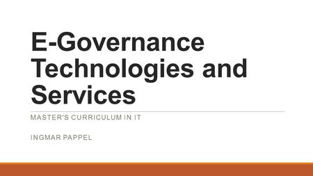 E-Governance Technologies and Services MASTER'S CURRICULUM IN IT INGMAR PAPPEL.