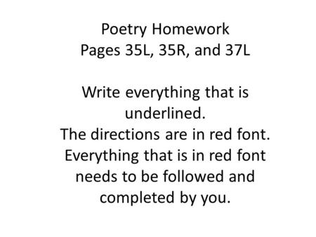 Poetry Homework Pages 35L, 35R, and 37L Write everything that is underlined. The directions are in red font. Everything that is in red font needs to be.