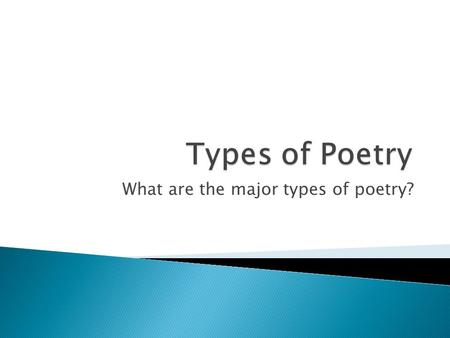 What are the major types of poetry?.  Describes the poet’s innermost feelings or observations  Has a musical quality in its sounds and rhythms.  Popular.