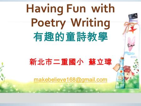 Having Fun with Poetry Writing 有趣的童詩教學 新北市二重國小 蘇立瑋