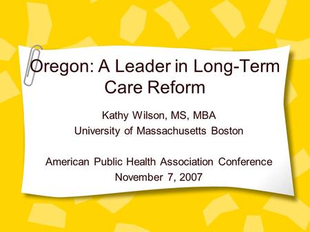 Oregon: A Leader in Long-Term Care Reform Kathy Wilson, MS, MBA University of Massachusetts Boston American Public Health Association Conference November.