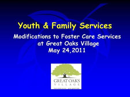 Youth & Family Services Modifications to Foster Care Services at Great Oaks Village May 24,2011.