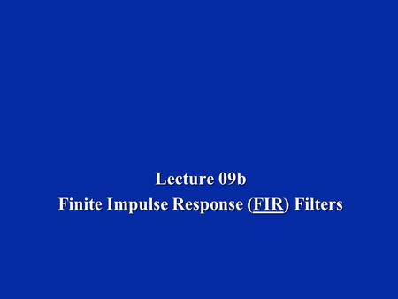 Lecture 09b Finite Impulse Response (FIR) Filters