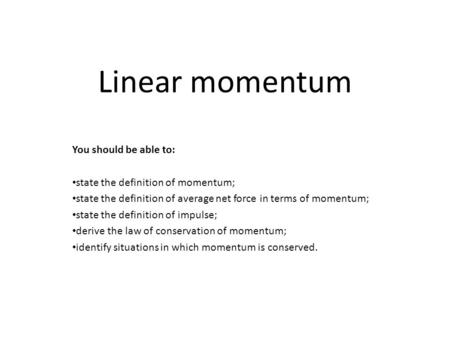 Linear momentum You should be able to: state the definition of momentum; state the definition of average net force in terms of momentum; state the definition.