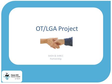 OT/LGA Project SHDH & SHRCC Partnership. Occupational Therapy  SHDH: 5 OT’s and AHA  Role o promote independence, engagement, participation  Scope.