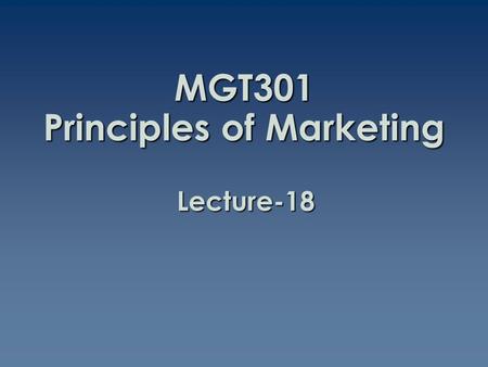 MGT301 Principles of Marketing Lecture-18. Summary of Lecture-17.