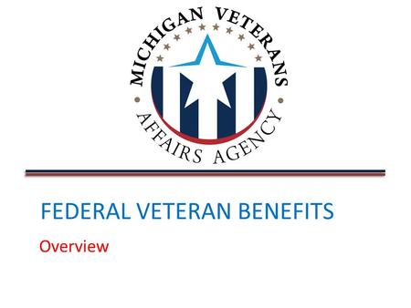 FEDERAL VETERAN BENEFITS Overview. BOBI DIXON-INGALLS Targeted Outreach Team, Michigan Veterans Affairs Agency Training and Accountability Analyst Accredited.