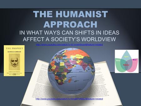 THE HUMANIST APPROACH IN WHAT WAYS CAN SHIFTS IN IDEAS AFFECT A SOCIETY’S WORLDVIEW