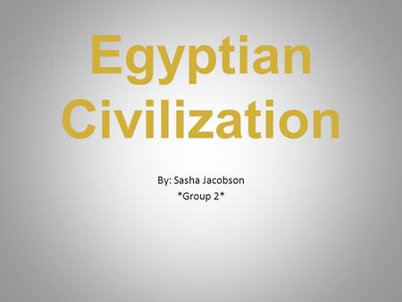 Egyptian Civilization By: Sasha Jacobson *Group 2*