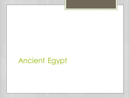 Ancient Egypt. “The River in the Sand”  Egyptian civilization was known as a “Gift of the Nile”