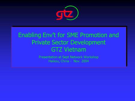 Enabling Env’t for SME Promotion and Private Sector Development GTZ Vietnam Presentation at Sept Network Workshop Haikou, China - Nov. 2004.