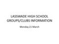 LASSWADE HIGH SCHOOL GROUPS/CLUBS INFORMATION Monday 21 March.